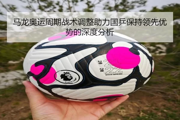 马龙奥运周期战术调整助力国乒保持领先优势的深度分析